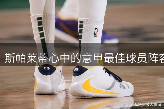 斯帕莱蒂心中的意甲最佳球员阵容